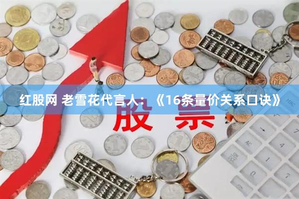 红股网 老雪花代言人：《16条量价关系口诀》