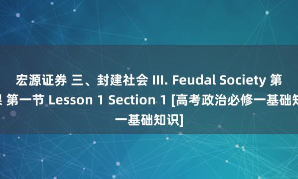宏源证券 三、封建社会 III. Feudal Society 第一课 第一节 Lesson 1 Section 1 [高考政治必修一基础知识]