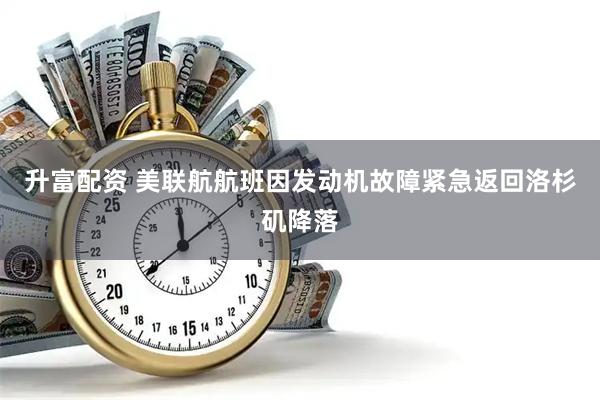 升富配资 美联航航班因发动机故障紧急返回洛杉矶降落