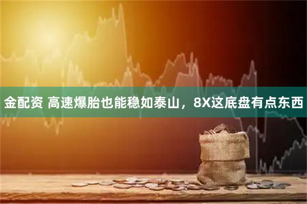 金配资 高速爆胎也能稳如泰山，8X这底盘有点东西