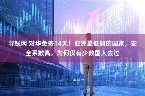 寻钱网 对华免签14天！亚洲最低调的国家，安全系数高，为何仅有少数国人去过