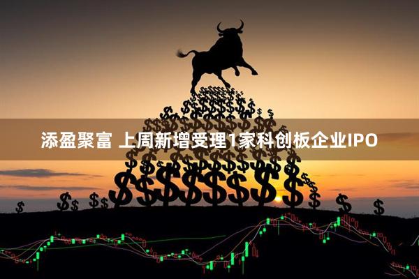 添盈聚富 上周新增受理1家科创板企业IPO