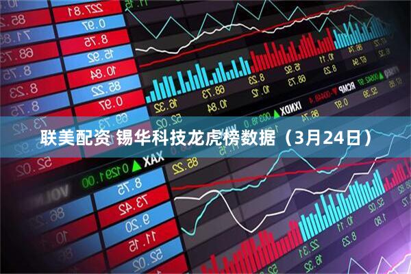 联美配资 锡华科技龙虎榜数据（3月24日）