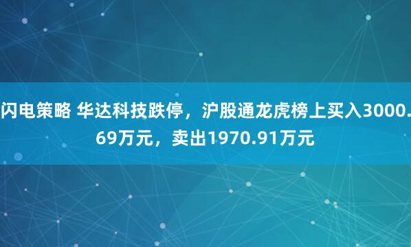 闪电策略 华达科技跌停，沪股通龙虎榜上买入3000.69万元，卖出1970.91万元