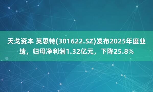 天戈资本 英思特(301622.SZ)发布2025年度业绩，归母净利润1.32亿元，下降25.8%