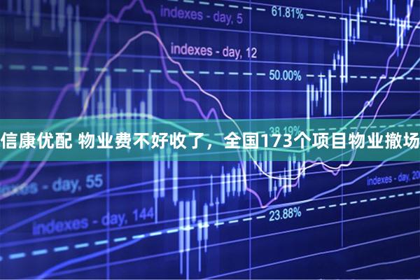 信康优配 物业费不好收了，全国173个项目物业撤场