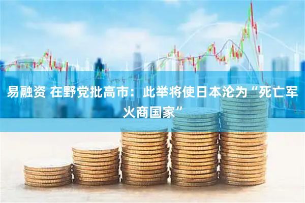 易融资 在野党批高市：此举将使日本沦为“死亡军火商国家”