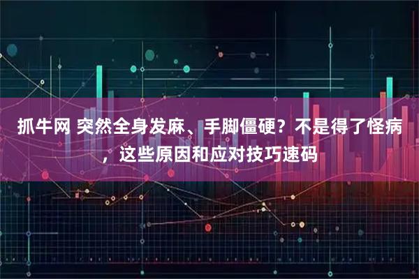 抓牛网 突然全身发麻、手脚僵硬？不是得了怪病，这些原因和应对技巧速码