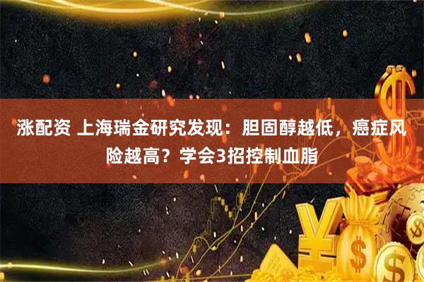 涨配资 上海瑞金研究发现：胆固醇越低，癌症风险越高？学会3招控制血脂