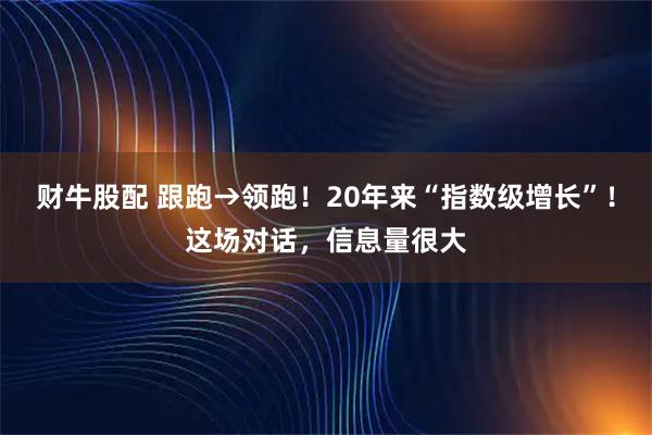 财牛股配 跟跑→领跑！20年来“指数级增长”！这场对话，信息量很大