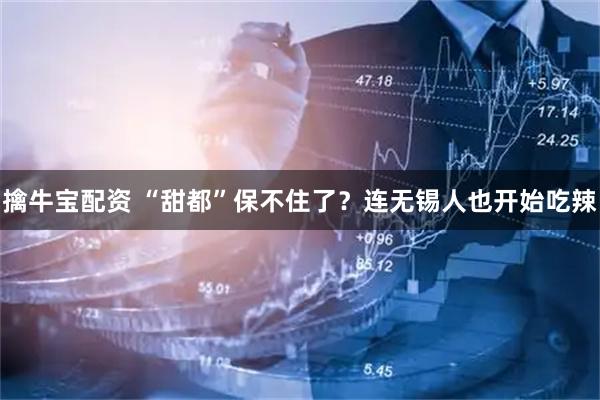 擒牛宝配资 “甜都”保不住了？连无锡人也开始吃辣