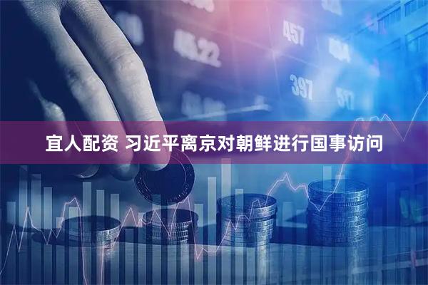 宜人配资 习近平离京对朝鲜进行国事访问