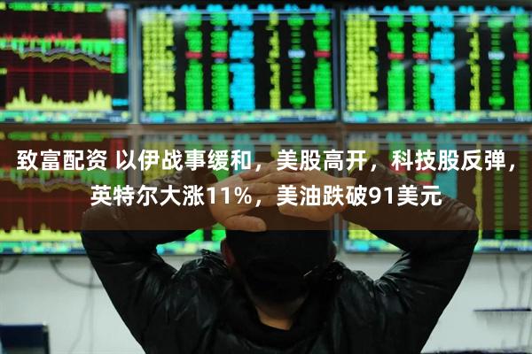 致富配资 以伊战事缓和，美股高开，科技股反弹，英特尔大涨11%，美油跌破91美元
