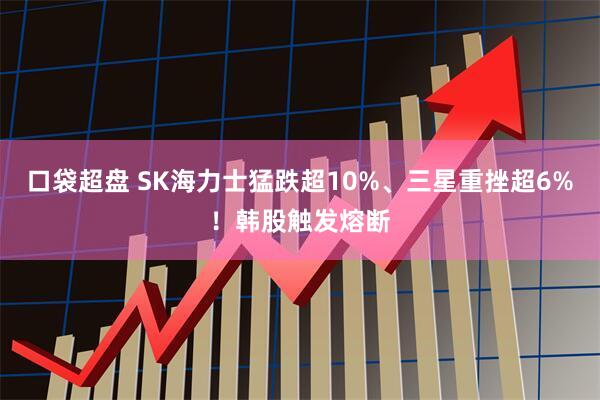 口袋超盘 SK海力士猛跌超10%、三星重挫超6%！韩股触发熔断