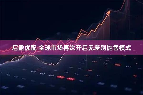 启盈优配 全球市场再次开启无差别抛售模式