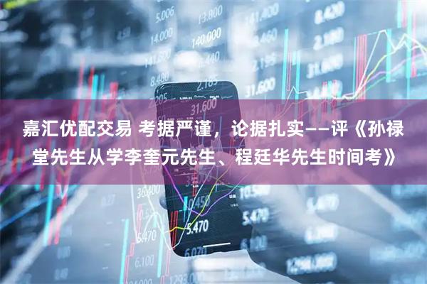嘉汇优配交易 考据严谨，论据扎实——评《孙禄堂先生从学李奎元先生、程廷华先生时间考》