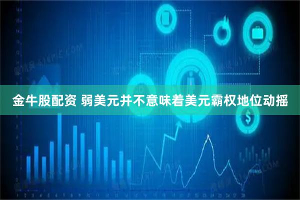 金牛股配资 弱美元并不意味着美元霸权地位动摇