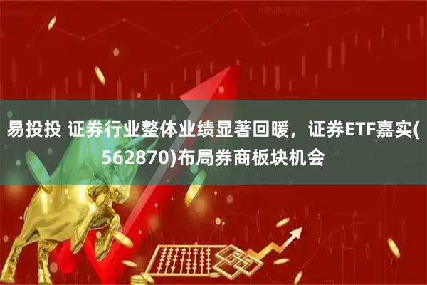 易投投 证券行业整体业绩显著回暖，证券ETF嘉实(562870)布局券商板块机会