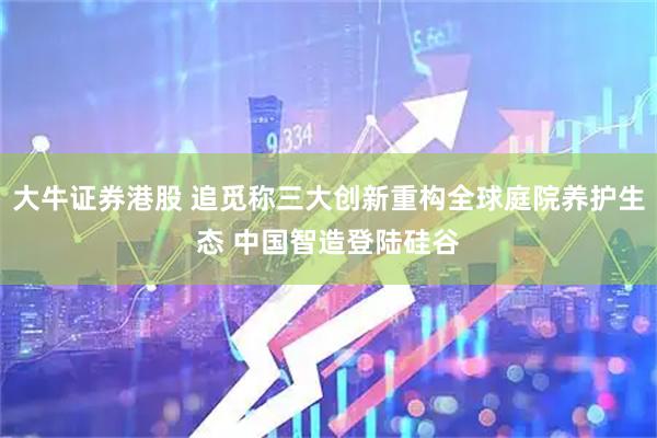 大牛证券港股 追觅称三大创新重构全球庭院养护生态 中国智造登陆硅谷