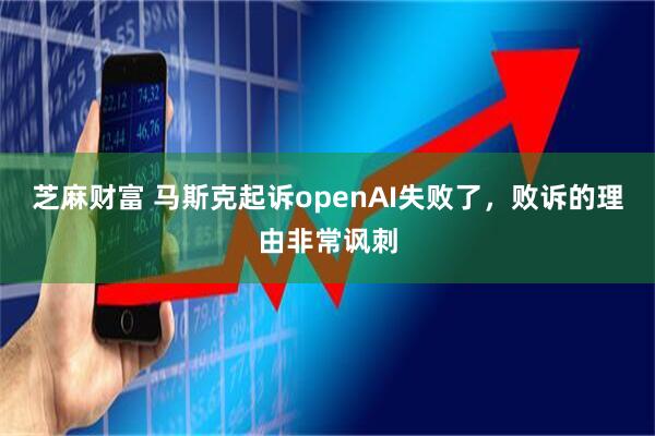 芝麻财富 马斯克起诉openAI失败了，败诉的理由非常讽刺