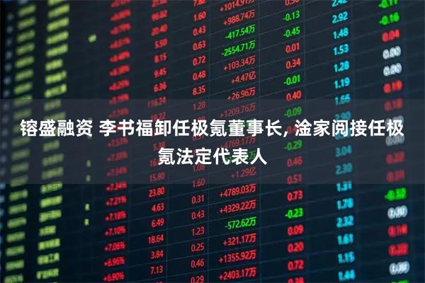 镕盛融资 李书福卸任极氪董事长, 淦家阅接任极氪法定代表人