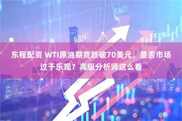 东程配资 WTI原油期货跌破70美元，是否市场过于乐观？高级分析师这么看