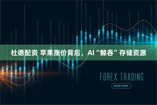 杜德配资 苹果涨价背后，AI“鲸吞”存储资源