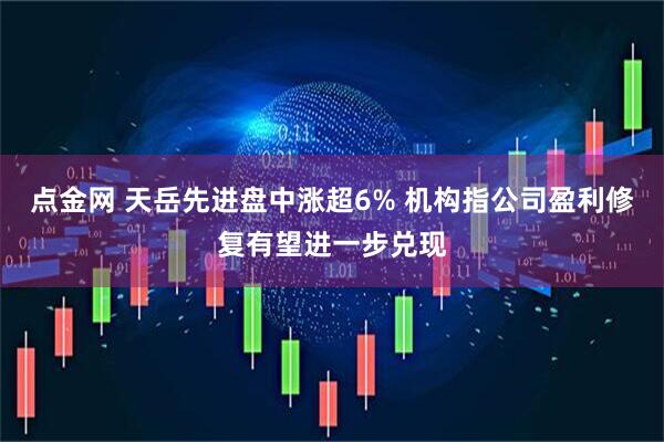 点金网 天岳先进盘中涨超6% 机构指公司盈利修复有望进一步兑现