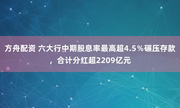 方舟配资 六大行中期股息率最高超4.5％碾压存款，合计分红超2209亿元